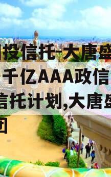 X国投信托-大唐盛世2号千亿AAA政信集合信托计划,大唐盛世集团
