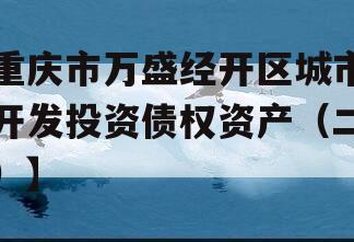重庆市万盛经开区城市开发投资债权资产（二）】