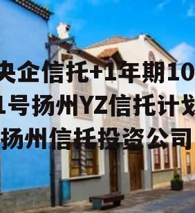 央企信托+1年期101号扬州YZ信托计划,扬州信托投资公司