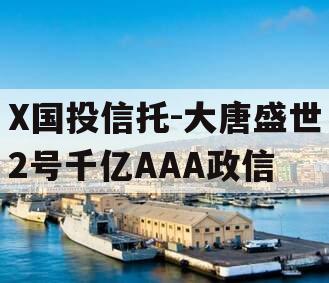 X国投信托-大唐盛世2号千亿AAA政信