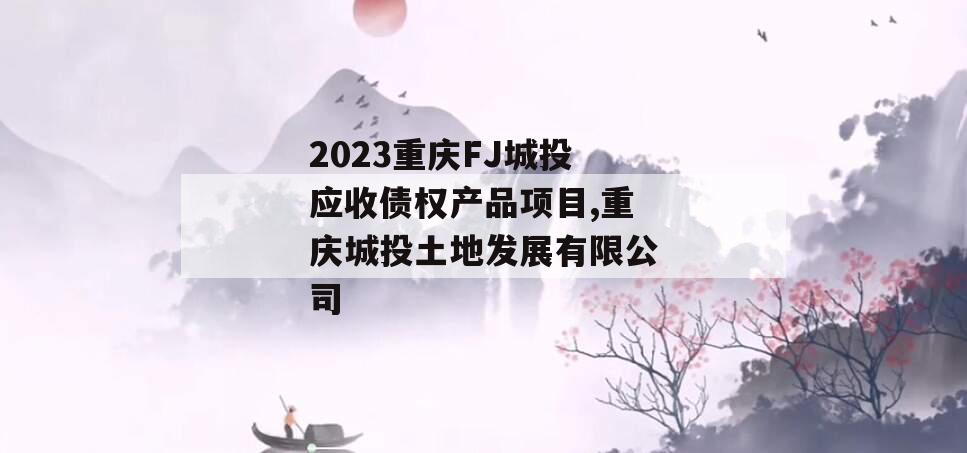 2023重庆FJ城投应收债权产品项目,重庆城投土地发展有限公司