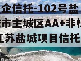 央企信托-102号盐城市主城区AA+非标,江苏盐城项目信托踩雷