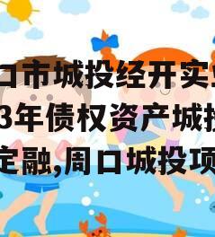 周口市城投经开实业2023年债权资产城投债定融,周口城投项目