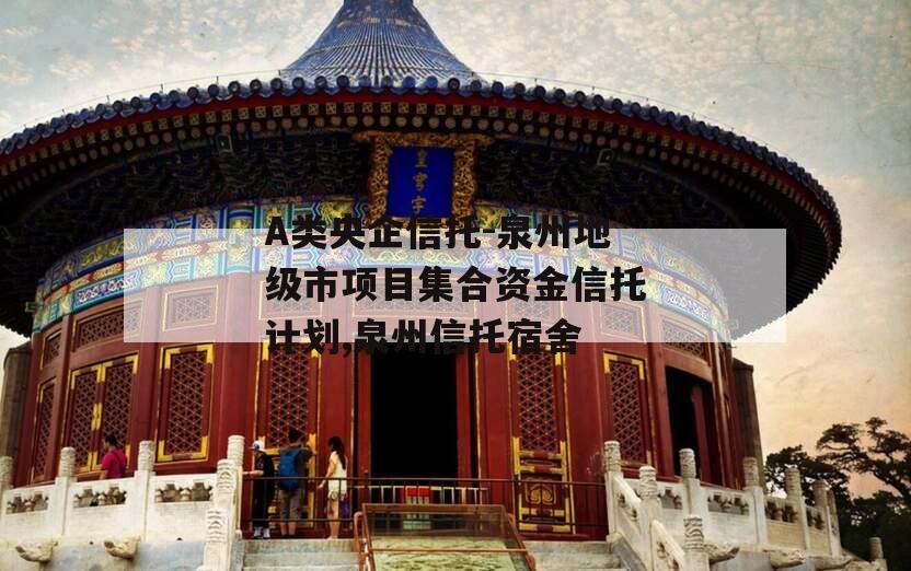 A类央企信托-泉州地级市项目集合资金信托计划,泉州信托宿舍