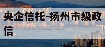 央企信托-扬州市级政信