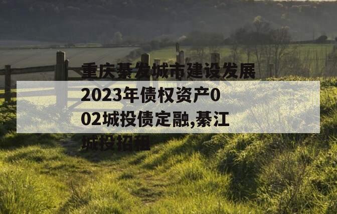 重庆綦发城市建设发展2023年债权资产002城投债定融,綦江城投招租