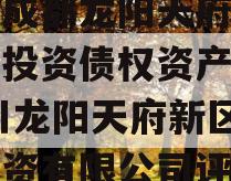 四川成都龙阳天府新区建设投资债权资产拍卖,四川龙阳天府新区建设投资有限公司评级