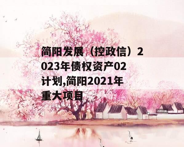 简阳发展（控政信）2023年债权资产02计划,简阳2021年重大项目