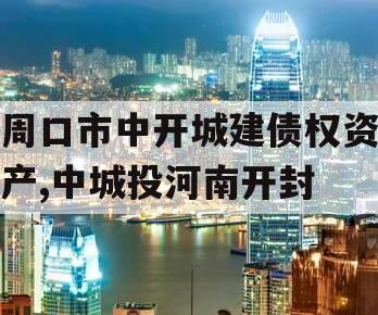 周口市中开城建债权资产,中城投河南开封