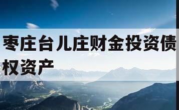 枣庄台儿庄财金投资债权资产 枣庄台儿庄财金投资债权资产
