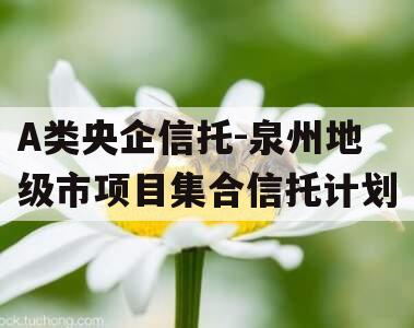A类央企信托-泉州地级市项目集合信托计划