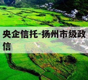 央企信托-扬州市级政信 央企信托-扬州市级政信
