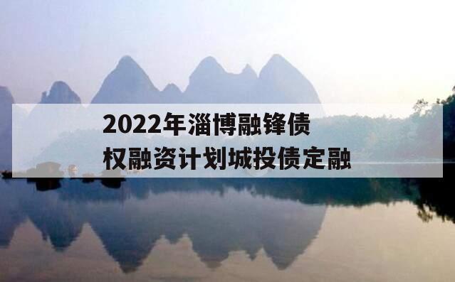 2022年淄博融锋债权融资计划城投债定融