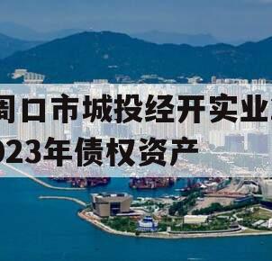 周口市城投经开实业2023年债权资产 周口市城投经开实业2023年债权资产