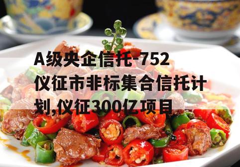 A级央企信托-752仪征市非标集合信托计划,仪征300亿项目