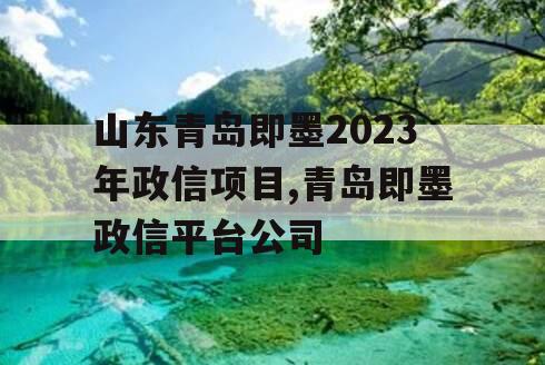 山东青岛即墨2023年政信项目,青岛即墨政信平台公司