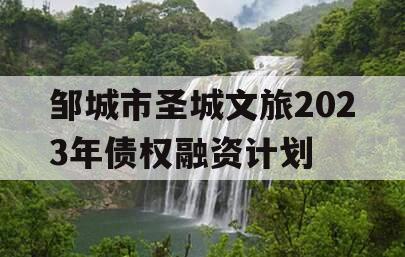 邹城市圣城文旅2023年债权融资计划