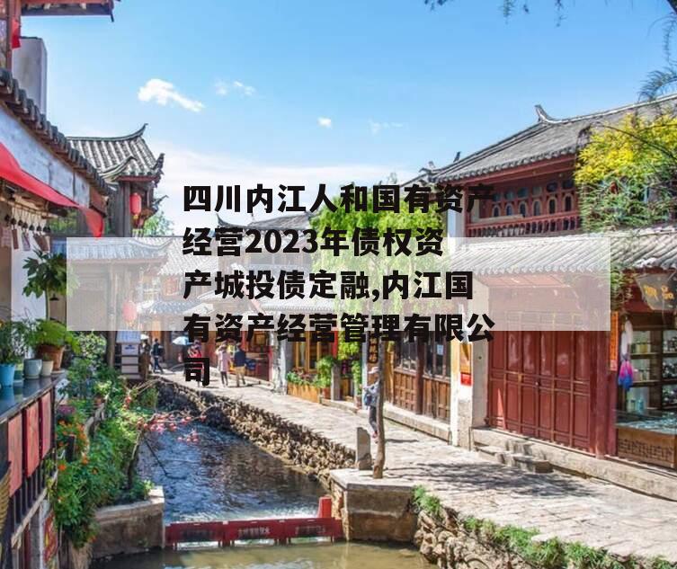 四川内江人和国有资产经营2023年债权资产城投债定融,内江国有资产经营管理有限公司
