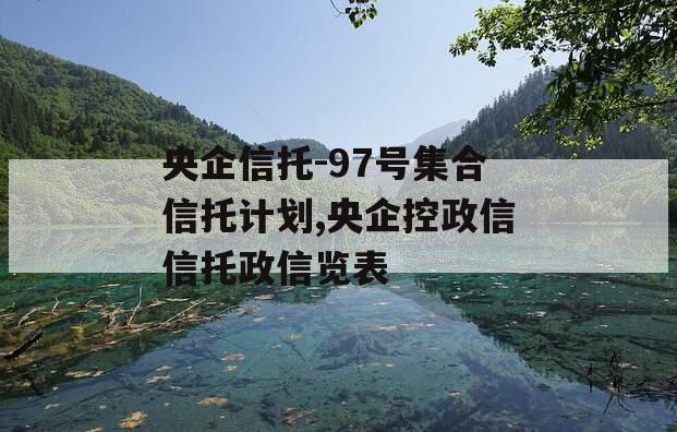 央企信托-97号集合信托计划,央企控政信信托政信览表