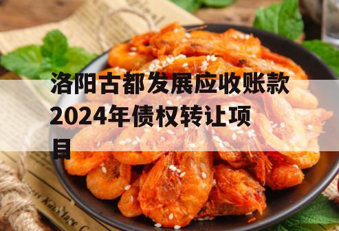 洛阳古都发展应收账款2024年债权转让项目 洛阳古都发展应收账款2024年债权转让项目