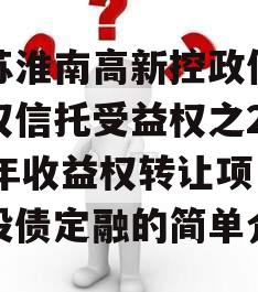 江苏淮南高新控政信财产权信托受益权之2024年收益权转让项目城投债定融的简单介绍