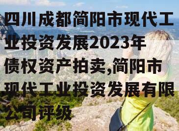 四川成都简阳市现代工业投资发展2023年债权资产拍卖,简阳市现代工业投资发展有限公司评级