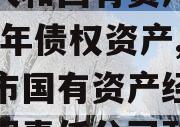 内江人和国有资产经营2023年债权资产,内江市国有资产经营管理有限责任公司政信
