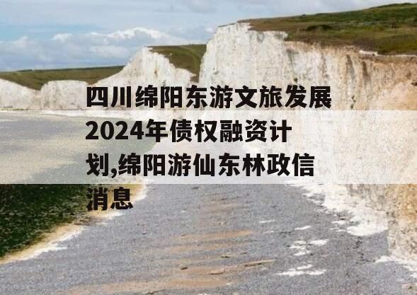 四川绵阳东游文旅发展2024年债权融资计划,绵阳游仙东林政信消息
