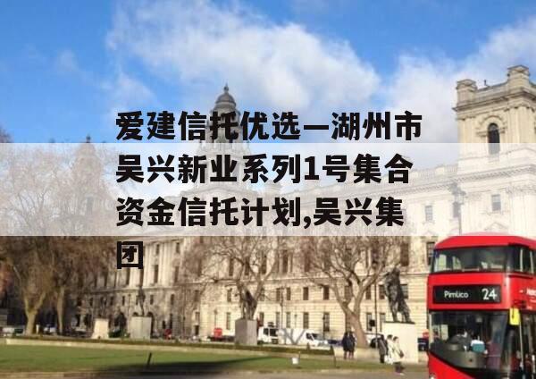 爱建信托优选—湖州市吴兴新业系列1号集合资金信托计划,吴兴集团