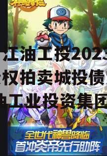 四川江油工投2023年债权拍卖城投债定融,江油工业投资集团