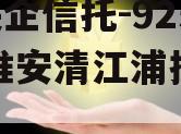 A类央企信托-925非标淮安清江浦抵押政信 A类央企信托-925非标淮安清江浦抵押政信