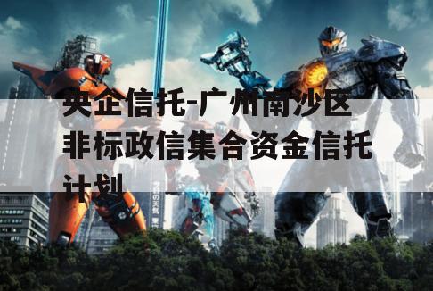 央企信托-广州南沙区非标政信集合资金信托计划
