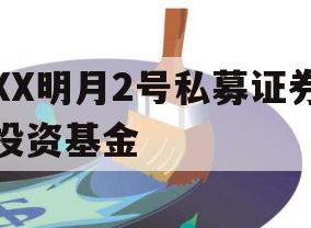 XX明月2号私募证券投资基金