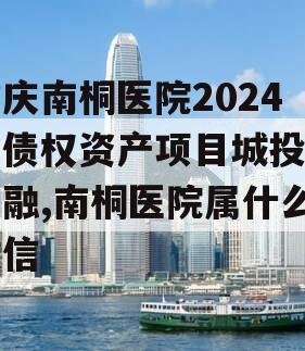 重庆南桐医院2024年债权资产项目城投债定融,南桐医院属什么政信
