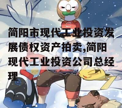 简阳市现代工业投资发展债权资产拍卖,简阳现代工业投资公司总经理
