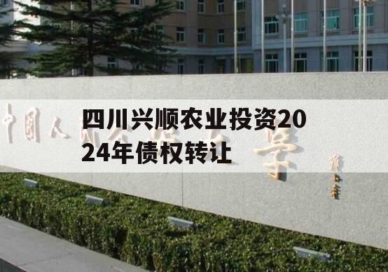 四川兴顺农业投资2024年债权转让