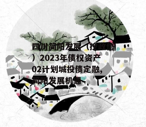 四川简阳发展（控政信）2023年债权资产02计划城投债定融,简阳发展机遇