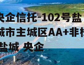 央企信托-102号盐城市主城区AA+非标,盐城 央企