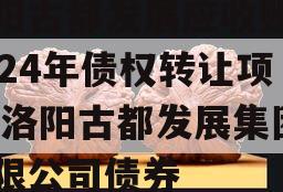 洛阳古都发展应收账款2024年债权转让项目,洛阳古都发展集团有限公司债券