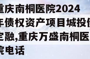 重庆南桐医院2024年债权资产项目城投债定融,重庆万盛南桐医院电话