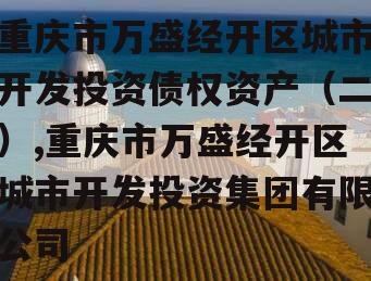 重庆市万盛经开区城市开发投资债权资产（二）,重庆市万盛经开区城市开发投资集团有限公司