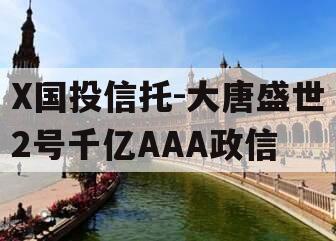 X国投信托-大唐盛世2号千亿AAA政信