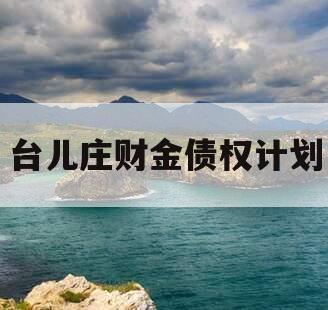 台儿庄财金债权计划