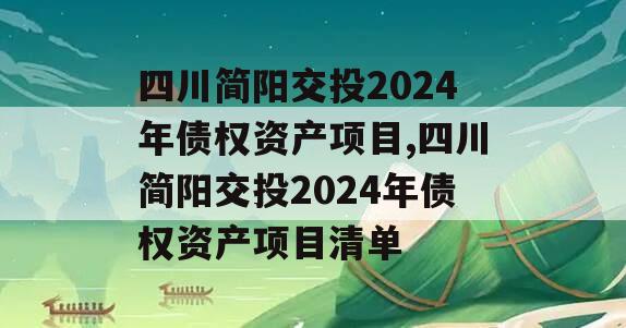四川简阳交投2024年债权资产项目,四川简阳交投2024年债权资产项目清单