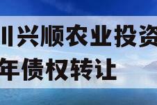 四川兴顺农业投资2024年债权转让