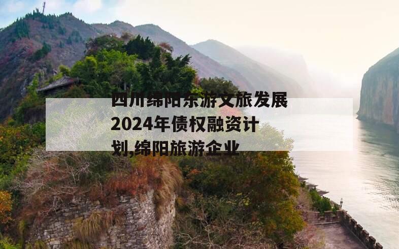 四川绵阳东游文旅发展2024年债权融资计划,绵阳旅游企业