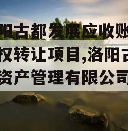 洛阳古都发展应收账款债权转让项目,洛阳古都资产管理有限公司官网