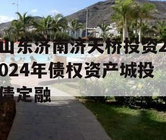 山东济南济天桥投资2024年债权资产城投债定融