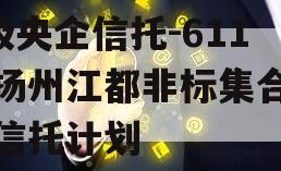 A级央企信托-611号扬州江都非标集合资金信托计划