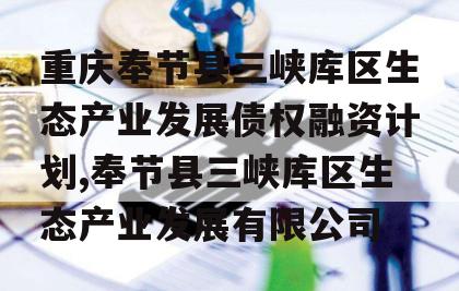 重庆奉节县三峡库区生态产业发展债权融资计划,奉节县三峡库区生态产业发展有限公司